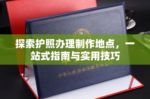 松原探索护照办理制作地点，一站式指南与实用技巧